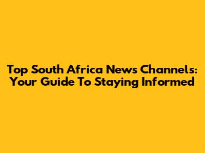 Top South Africa News Channels: Your Guide To Staying Informed
