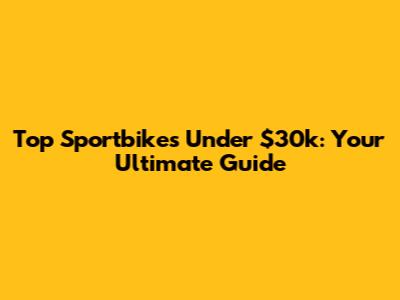 Top Sportbikes Under $30k: Your Ultimate Guide