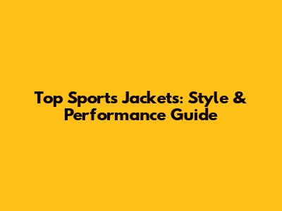 Top Sports Jackets: Style & Performance Guide