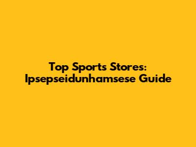 Top Sports Stores: Ipsepseidunhamsese Guide