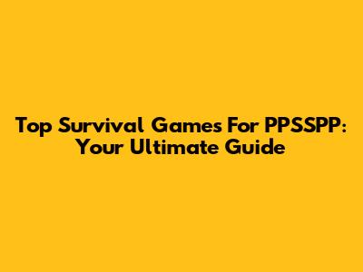 Top Survival Games For PPSSPP: Your Ultimate Guide
