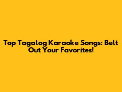 Top Tagalog Karaoke Songs: Belt Out Your Favorites!