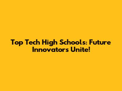 Top Tech High Schools: Future Innovators Unite!