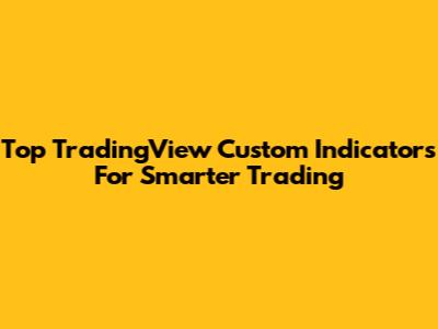 Top TradingView Custom Indicators For Smarter Trading