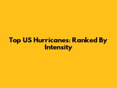 Top US Hurricanes: Ranked By Intensity