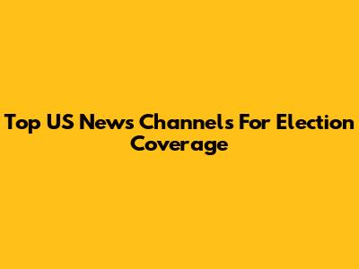 Top US News Channels For Election Coverage