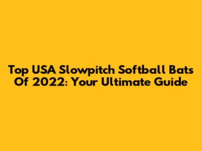 Top USA Slowpitch Softball Bats Of 2022: Your Ultimate Guide