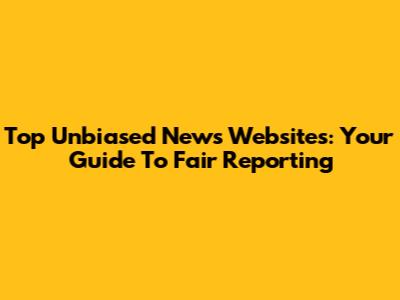 Top Unbiased News Websites: Your Guide To Fair Reporting
