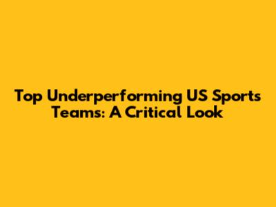 Top Underperforming US Sports Teams: A Critical Look