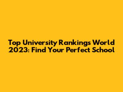 Top University Rankings World 2023: Find Your Perfect School
