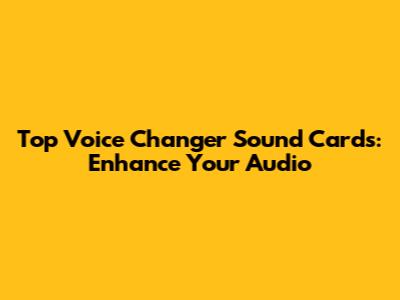 Top Voice Changer Sound Cards: Enhance Your Audio