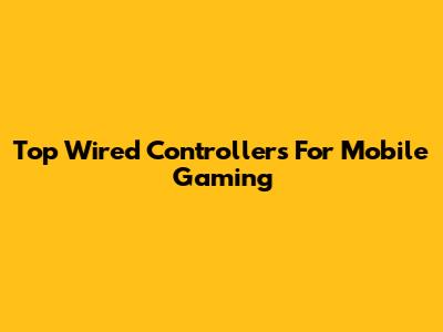 Top Wired Controllers For Mobile Gaming