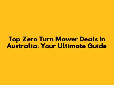 Top Zero Turn Mower Deals In Australia: Your Ultimate Guide