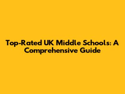 Top-Rated UK Middle Schools: A Comprehensive Guide