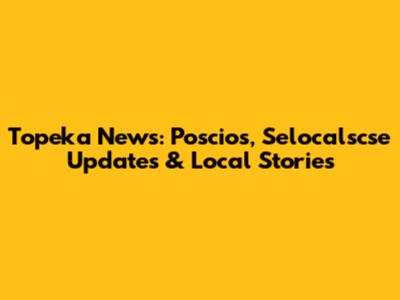 Topeka News: Poscios, Selocalscse Updates & Local Stories