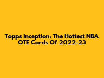Topps Inception: The Hottest NBA OTE Cards Of 2022-23