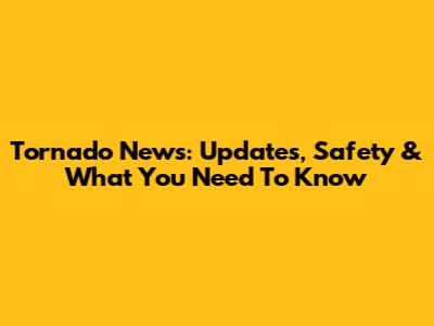 Tornado News: Updates, Safety & What You Need To Know