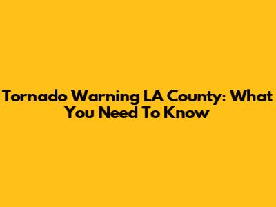 Tornado Warning LA County: What You Need To Know