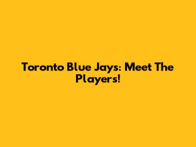 Toronto Blue Jays: Meet The Players!