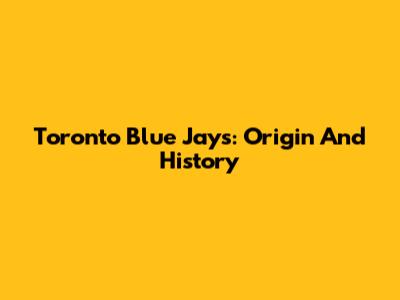 Toronto Blue Jays: Origin And History