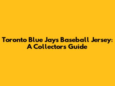 Toronto Blue Jays Baseball Jersey: A Collector's Guide