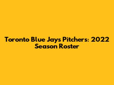 Toronto Blue Jays Pitchers: 2022 Season Roster