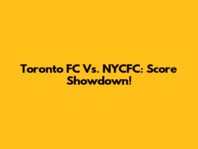 Toronto FC Vs. NYCFC: Score Showdown!