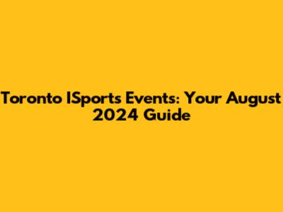 Toronto ISports Events: Your August 2024 Guide