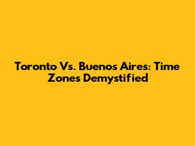 Toronto Vs. Buenos Aires: Time Zones Demystified