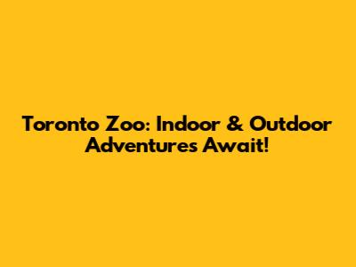 Toronto Zoo: Indoor & Outdoor Adventures Await!