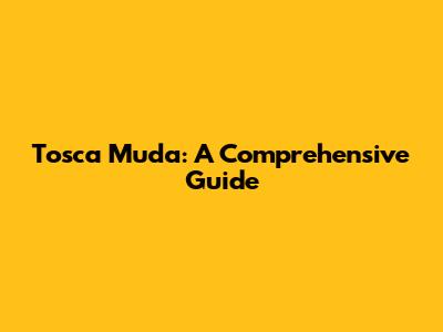 Tosca Muda: A Comprehensive Guide