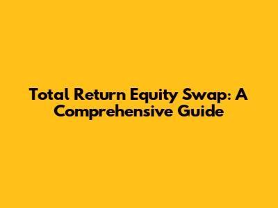 Total Return Equity Swap: A Comprehensive Guide