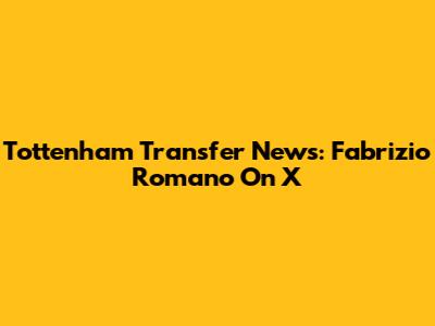 Tottenham Transfer News: Fabrizio Romano On X