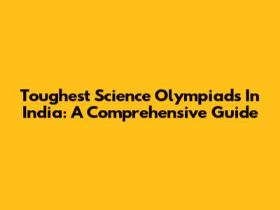 Toughest Science Olympiads In India: A Comprehensive Guide
