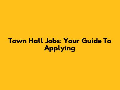 Town Hall Jobs: Your Guide To Applying