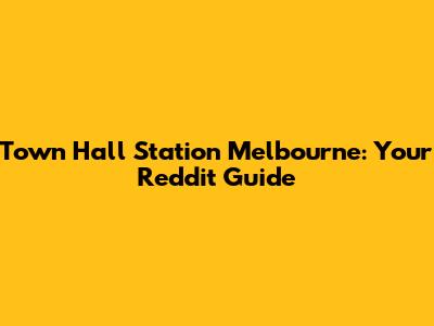 Town Hall Station Melbourne: Your Reddit Guide