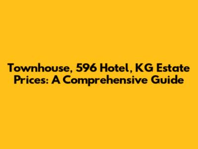Townhouse, 596 Hotel, KG Estate Prices: A Comprehensive Guide