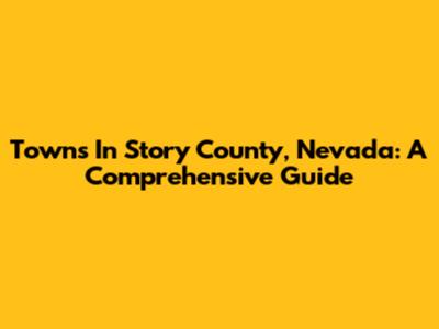 Towns In Story County, Nevada: A Comprehensive Guide