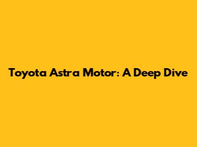Toyota Astra Motor: A Deep Dive