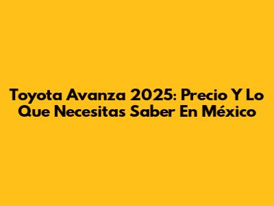Toyota Avanza 2025: Precio Y Lo Que Necesitas Saber En México
