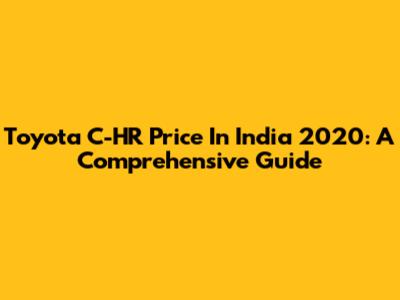 Toyota C-HR Price In India 2020: A Comprehensive Guide