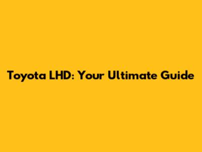 Toyota LHD: Your Ultimate Guide