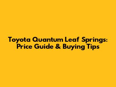 Toyota Quantum Leaf Springs: Price Guide & Buying Tips
