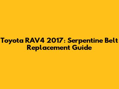 Toyota RAV4 2017: Serpentine Belt Replacement Guide