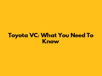 Toyota VC: What You Need To Know