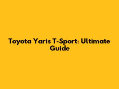 Toyota Yaris T-Sport: Ultimate Guide
