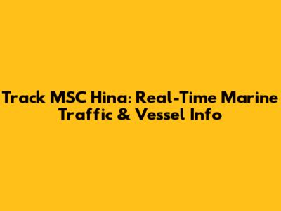 Track MSC Hina: Real-Time Marine Traffic & Vessel Info