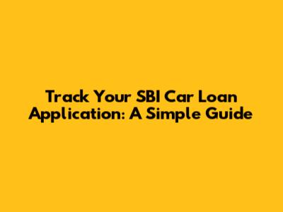 Track Your SBI Car Loan Application: A Simple Guide
