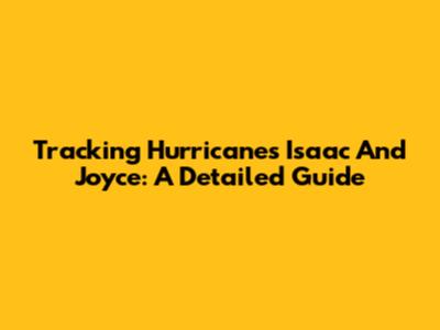 Tracking Hurricanes Isaac And Joyce: A Detailed Guide