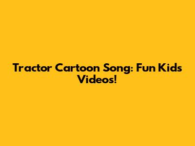Tractor Cartoon Song: Fun Kids Videos!